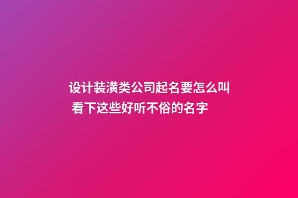 设计装潢类公司起名要怎么叫 看下这些好听不俗的名字-第1张-公司起名-玄机派